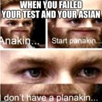 Anakin Start Panakin | WHEN YOU FAILED YOUR TEST AND YOUR ASIAN | image tagged in anakin start panakin | made w/ Imgflip meme maker
