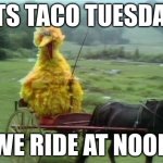 It's Taco Tuesday. We ride at dawn bitches | ITS TACO TUESDAY; WE RIDE AT NOON | image tagged in oh wow are you actually reading these tags,stop reading the tags,ha ha tags go brr,this is a tag | made w/ Imgflip meme maker