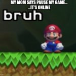 if this gets 1000 upvotes i will give one person a shoutout | MY MOM SAYS PAUSE MY GAME...
...IT'S ONLINE | image tagged in upvotes,mario,sussy,comments,cool,upvote | made w/ Imgflip meme maker