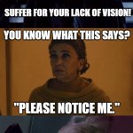 Sith Lightning got nothing on Sith Salt | SUFFER FOR YOUR LACK OF VISION! YOU KNOW WHAT THIS SAYS? "PLEASE NOTICE ME." | image tagged in sith lord eddy karn | made w/ Imgflip meme maker