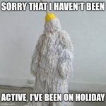 I'll be back to posting more frequently | SORRY THAT I HAVEN'T BEEN; ACTIVE, I'VE BEEN ON HOLIDAY | image tagged in mopman,mop,holiday | made w/ Imgflip meme maker