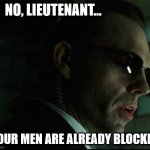 Agent Smith No Liuetenant your men are already blocked 001 | NO, LIEUTENANT... YOUR MEN ARE ALREADY BLOCKED | image tagged in agent smith - no lieutenant your men are already dead | made w/ Imgflip meme maker