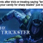 gets me every. darn. time. | parents after trick-or-treating saying "lemme check your candy for sharp blades" just to eat it: | image tagged in the trickster | made w/ Imgflip meme maker