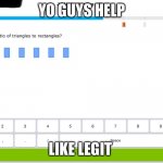 Yo | YO GUYS HELP; LIKE LEGIT | image tagged in yo_help | made w/ Imgflip meme maker