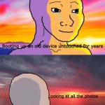 It's true story tho. | Booting up an old device untouched for years; Looking at all the photos | image tagged in wojak nostalgia | made w/ Imgflip meme maker