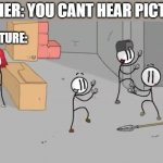 you can hear it cant you ( ͡° ͜ʖ ͡°) | TEACHER: YOU CANT HEAR PICTURES; THE PICTURE: | image tagged in distraction dance,henry stickmin,funny memes | made w/ Imgflip meme maker