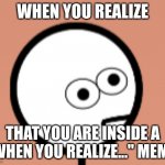 If u wann use this meme it's under "traumatized stickman" | WHEN YOU REALIZE; THAT YOU ARE INSIDE A "WHEN YOU REALIZE..." MEME. | image tagged in traumatized stickman | made w/ Imgflip meme maker