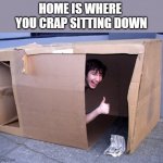 Facts of life | HOME IS WHERE 
YOU CRAP SITTING DOWN | image tagged in cardboard box house | made w/ Imgflip meme maker