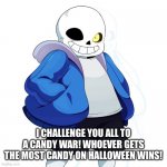 Sans Undertale | I CHALLENGE YOU ALL TO A CANDY WAR! WHOEVER GETS THE MOST CANDY ON HALLOWEEN WINS! | image tagged in sans undertale | made w/ Imgflip meme maker