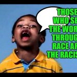 Those Who See The World Through Race Are The Racists | THOSE WHO SEE THE WORLD THROUGH RACE ARE THE RACISTS | image tagged in that's racist 2 | made w/ Imgflip meme maker