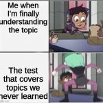 Owl House Unexpected Amity | Me when I'm finally understanding the topic; The test that covers topics we never learned | image tagged in owl house unexpected amity | made w/ Imgflip meme maker