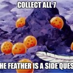 Quest log for the Completionist | COLLECT ALL 7; THE FEATHER IS A SIDE QUEST | image tagged in dbz,dragon ball z,dragon ball,memes | made w/ Imgflip meme maker
