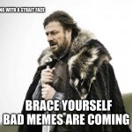 brace yourself | DUDE HE CAN SAY ANY THING WITH A STRAIT FACE; BAD MEMES ARE COMING; BRACE YOURSELF | image tagged in brace yourself | made w/ Imgflip meme maker