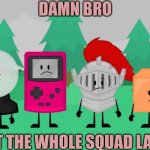 damn bro you got the whole squad lauging ppt2