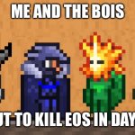 Me and the boys: Terraria edition | ME AND THE BOIS; ABOUT TO KILL EOS IN DAYTIME | image tagged in me and the boys terraria edition | made w/ Imgflip meme maker