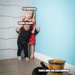 Children Scared Of Rabbit | PSYCHOPATHS; CEREAL KILLERS; PEOPLE WHO LIKE COLD SHOWERS | image tagged in children scared of rabbit | made w/ Imgflip meme maker