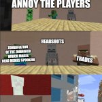 w3srjhuy67it | WE MUST ANNOY THE PLAYERS DIE TRADES HEADSHOTS ZOMBIFIATION OF THE ZOMBIFIED WHICH MAKES DEAD MEMES SPOOKIER | image tagged in minecraft boardroom meeting | made w/ Imgflip meme maker