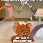 Tom and Jerry cat Dog Fight | MY FATHER AND BROTHERS ARGUING INSIDE THE CAR; ME TRYING TO WATCH ON MY PHONE | image tagged in tom and jerry cat dog fight | made w/ Imgflip meme maker