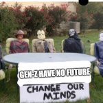 yeah, both zoomers and the dumb half | GEN-Z HAVE NO FUTURE | image tagged in change our minds,gen z,memes,funny | made w/ Imgflip meme maker