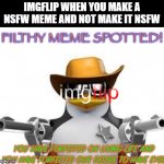 i think i'm safe here by the dirty memes | IMGFLIP WHEN YOU MAKE A NSFW MEME AND NOT MAKE IT NSFW | image tagged in filthy meme spotted,nsfw | made w/ Imgflip meme maker