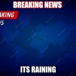 Its raining!! | BREAKING NEWS; ITS RAINING | image tagged in breaking news | made w/ Imgflip meme maker
