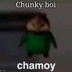 chamoy | Chunky boi | image tagged in chamoy | made w/ Imgflip meme maker