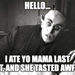 nosferatu in the 21st century | HELLO... I ATE YO MAMA LAST NIGHT, AND SHE TASTED AWFUL AF | image tagged in nosferatu in the 21st century | made w/ Imgflip meme maker