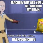 cHIPS | TEACHER: WHY ARE YOU LAUGHING?

ME: NOTHING
MY BRAIN:; BAG O'DEM CHIPS | image tagged in what's with this sassy lost child | made w/ Imgflip meme maker