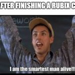 i am the smartest man alive | ME AFTER FINISHING A RUBIX CUBE: | image tagged in i am the smartest man alive | made w/ Imgflip meme maker
