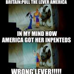 how american revlutson went | BRITAIN:PULL THE LEVER AMERICA; IN MY MIND HOW AMERICA GOT HER INPENTEDS; WRONG LEVER!!!!! | image tagged in pull the lever kronk | made w/ Imgflip meme maker