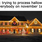i don't do christmas decoration until december | me: trying to process halloween
Everybody on november 1st: | image tagged in christmas lights | made w/ Imgflip meme maker