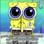 he needs his upvotes | iceu after not getting 200000000000 upvotes; and 999999999999999 views after 0.1 seconds | image tagged in sad spongebob,iceu,funny | made w/ Imgflip meme maker