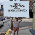 Man holding sign | YOURE READING THIS
ON A SCHOOL COMPUTER | image tagged in man holding sign | made w/ Imgflip meme maker