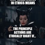 Non-Maleficence Ethics | NON-MALEFICENCE IN ETHICS MEANS; THE PRINCIPLE ACTIONS ARE ETHICALLY RIGHT IF... THEY PREVENT OR AVOID PRODUCING BAD CONSEQUENCES | image tagged in bad pun maleficent | made w/ Imgflip meme maker