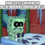 cold bob | HOW IT FEELS WAKING UP IN THE MORNING DURING WINTER | image tagged in spongebob cold,spongebob,cold weather,funny,cold | made w/ Imgflip meme maker