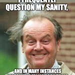 Sanity | I FREQUENTLY QUESTION MY SANITY, AND IN MANY INSTANCES MY SANITY REPLIES BACK TO ME. | image tagged in jack nicholson crazy hair | made w/ Imgflip meme maker