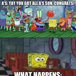 bro when you get good grades they do not care. | MY EXPECTATIONS WHEN I GET ALL A'S: YAY YOU GOT ALL A'S SON, CONGRATS! WHAT HAPPENS: | image tagged in with friends vs with no friends | made w/ Imgflip meme maker