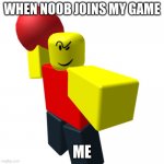 roblx meme | WHEN NOOB JOINS MY GAME; ME | image tagged in baller,roblox | made w/ Imgflip meme maker