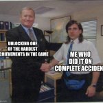 lol | UNLOCKING ONE OF THE HARDEST ACHIEVEMENTS IN THE GAME; ME WHO DID IT ON COMPLETE ACCIDENT | image tagged in the office handshake | made w/ Imgflip meme maker