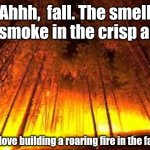 I do love a roaring fire | Ahhh,  fall. The smell of smoke in the crisp air... I do love building a roaring fire in the fall. | image tagged in forest fire | made w/ Imgflip meme maker