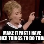 Make It Fast | MAKE IT FAST I HAVE OTHER THINGS TO DO TODAY! | image tagged in gifs,judge judy | made w/ Imgflip video-to-gif maker