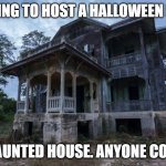 Haunted House | I'M GOING TO HOST A HALLOWEEN PARTY; AT A HAUNTED HOUSE. ANYONE COMING? | image tagged in haunted house | made w/ Imgflip meme maker