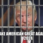 Trump Behind Bars | MAKE AMERICAN GREAT AGAIN!
                  2024 | image tagged in trump behind bars | made w/ Imgflip meme maker