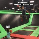 Trampoline Dodgeball | MY MOM WHEN I INSULT MY LITTLE BROTHER; ME | image tagged in trampoline dodgeball | made w/ Imgflip meme maker