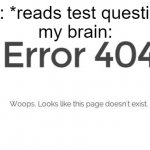 error code 404 page not found | me: *reads test question*
my brain: | image tagged in error 404,test | made w/ Imgflip meme maker