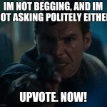How many upvotes will I get with upvote 'theatening' | IM NOT BEGGING, AND IM NOT ASKING POLITELY EITHER; UPVOTE. NOW! | image tagged in angry man with a gun | made w/ Imgflip meme maker