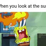 Spongebob Burning Eyes | When you look at the sun: | image tagged in spongebob burning eyes | made w/ Imgflip meme maker