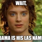 OBAMA? | WAIT, OBAMA IS HIS LAS NAME? | image tagged in memes,surpised frodo | made w/ Imgflip meme maker