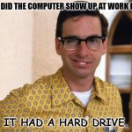 Daily Bad Dad Joke 10/27/2022 | WHY DID THE COMPUTER SHOW UP AT WORK LATE? IT HAD A HARD DRIVE. | image tagged in nerds | made w/ Imgflip meme maker
