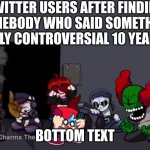 Overwhelmed | TWITTER USERS AFTER FINDING SOMEBODY WHO SAID SOMETHING SLIGHTLY CONTROVERSIAL 10 YEARS AGO; BOTTOM TEXT | image tagged in twitter,overwhelmed,madness combat | made w/ Imgflip meme maker